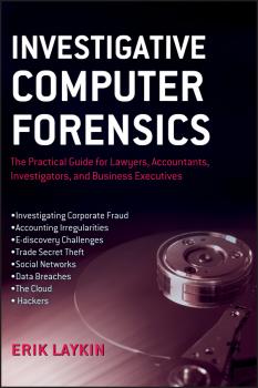 Читать Investigative Computer Forensics. The Practical Guide for Lawyers, Accountants, Investigators, and Business Executives - Erik  Laykin