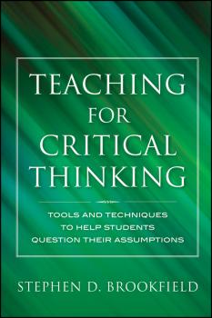 Читать Teaching for Critical Thinking. Tools and Techniques to Help Students Question Their Assumptions - Stephen Brookfield D.