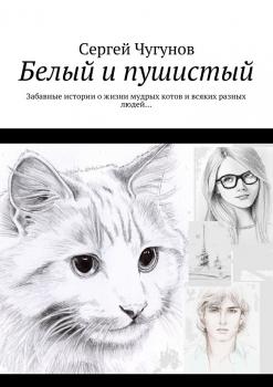 Читать Белый и пушистый. Забавные истории о жизни мудрых котов и всяких разных людей… - Сергей Чугунов
