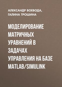 Читать Моделирование матричных уравнений в задачах управления на базе MatLab/Simulink - Александр Воевода