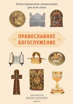 Читать Православное богослужение. Иллюстрированная энциклопедия для всей семьи - Протоиерей Михаил Браверман