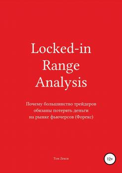 Читать Locked-in Range Analysis: Почему большинство трейдеров обязаны потерять деньги на рынке фьючерсов (Форекс) - Том Лекси