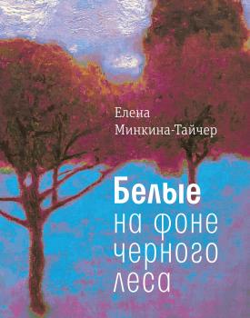Читать Белые на фоне черного леса - Елена Минкина-Тайчер