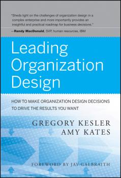 Читать Leading Organization Design. How to Make Organization Design Decisions to Drive the Results You Want - Kesler Gregory