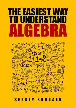 Читать The Easiest Way to Understand Algebra. Algebra equations with answers and solutions - Sergey D. Skudaev