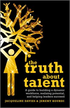 Читать The Truth about Talent. A guide to building a dynamic workforce, realizing potential and helping leaders succeed - Davies Jacqueline