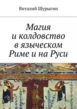 Читать Магия и колдовство в языческом Риме и на Руси - Виталий Шурыгин