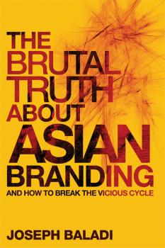 Читать The Brutal Truth About Asian Branding. And How to Break the Vicious Cycle - Joseph  Baladi