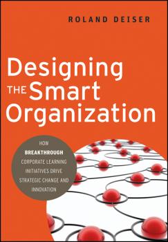 Читать Designing the Smart Organization. How Breakthrough Corporate Learning Initiatives Drive Strategic Change and Innovation - Roland  Deiser