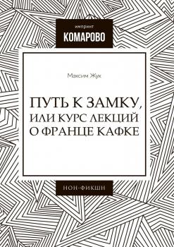 Читать Путь к Замку, или Курс лекций о Франце Кафке - Максим Жук