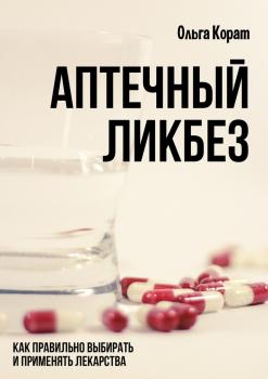 Читать Аптечный ликбез. Как правильно выбирать и применять лекарства - Ольга Корат