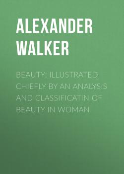 Читать Beauty: Illustrated Chiefly by an Analysis and Classificatin of Beauty in Woman - Alexander Walker