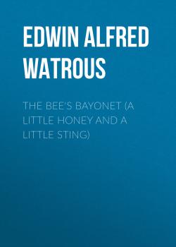 Читать The Bee's Bayonet (a Little Honey and a Little Sting) - Edwin Alfred Watrous