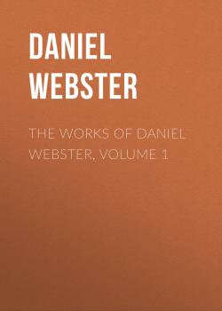 Читать The Works of Daniel Webster, Volume 1 - Daniel Webster