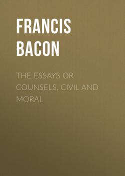 Читать The Essays or Counsels, Civil and Moral - Francis Bacon