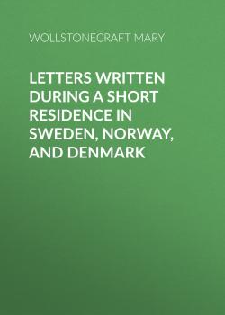 Читать Letters Written During a Short Residence in Sweden, Norway, and Denmark - Wollstonecraft Mary