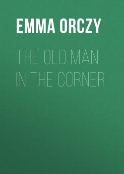 Читать The Old Man in the Corner - Emma Orczy