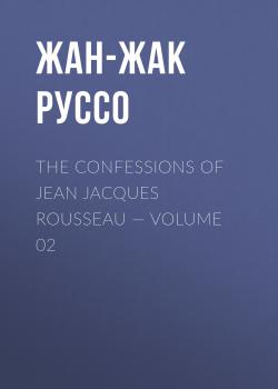 Читать The Confessions of Jean Jacques Rousseau — Volume 02 - Жан-Жак Руссо