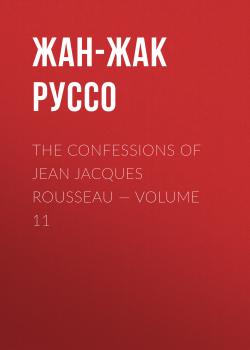 Читать The Confessions of Jean Jacques Rousseau — Volume 11 - Жан-Жак Руссо