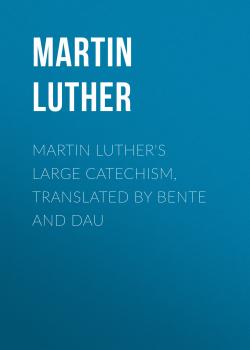 Читать Martin Luther's Large Catechism, translated by Bente and Dau - Martin Luther