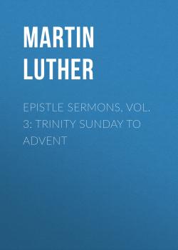 Читать Epistle Sermons, Vol. 3: Trinity Sunday to Advent - Martin Luther