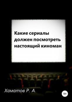 Читать Какие сериалы должен посмотреть настоящий киноман - Ринат Азатович Хаматов