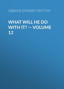 Читать What Will He Do with It? — Volume 12 - Эдвард Бульвер-Литтон