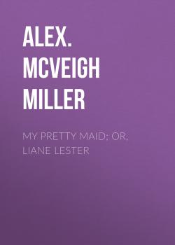 Читать My Pretty Maid; or, Liane Lester - Alex. McVeigh Miller