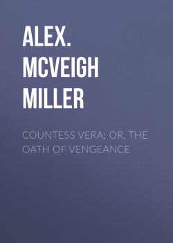 Читать Countess Vera; or, The Oath of Vengeance - Alex. McVeigh Miller