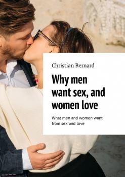 Читать Why men want sex, and women love. What men and women want from sex and love - Christian Bernard