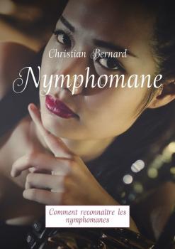 Читать Nymphomane. Comment reconnaître les nymphomanes - Christian Bernard
