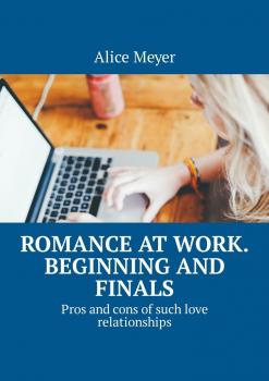 Читать Romance at work. Beginning and Finals. Pros and cons of such love relationships - Alice Meyer