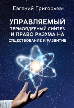 Читать Управляемый термоядерный синтез и право Разума на существование и развитие - Евгений Григорьев