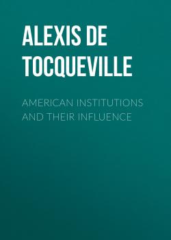 Читать American Institutions and Their Influence - Alexis de Tocqueville