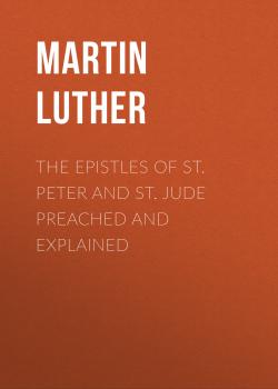 Читать The Epistles of St. Peter and St. Jude Preached and Explained - Martin Luther