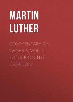 Читать Commentary on Genesis, Vol. 1: Luther on the Creation - Martin Luther