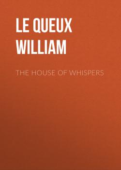 Читать The House of Whispers - Le Queux William