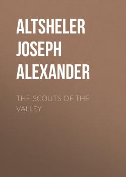 Читать The Scouts of the Valley - Altsheler Joseph Alexander