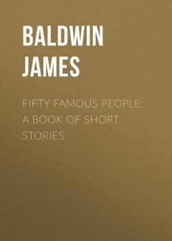 Читать Fifty Famous People: A Book of Short Stories - Baldwin James