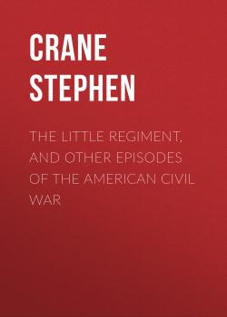 Читать The Little Regiment, and Other Episodes of the American Civil War - Crane Stephen