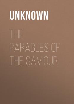 Читать The Parables of the Saviour - Unknown