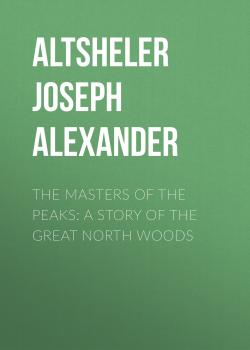 Читать The Masters of the Peaks: A Story of the Great North Woods - Altsheler Joseph Alexander