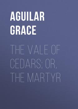 Читать The Vale of Cedars; Or, The Martyr - Aguilar Grace