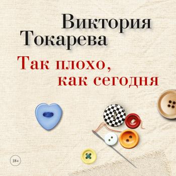 Читать Так плохо, как сегодня (сборник) - Виктория Токарева