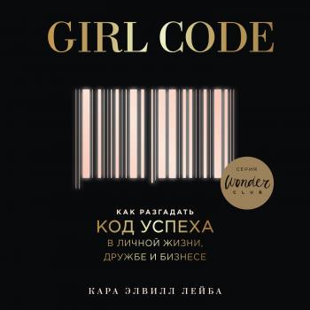 Читать Girl Code. Как разгадать код успеха в личной жизни, дружбе и бизнесе - Кара Элвилл Лейба