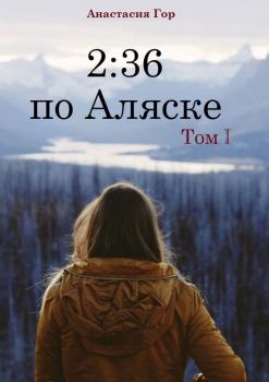 Читать 2:36 по Аляске. Том I - Анастасия Гор