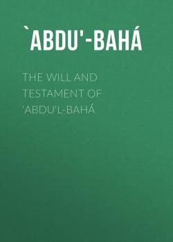 Читать The Will And Testament of ‘Abdu'l-Bahá - `Abdu'-Bahá
