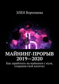 Читать Майнинг-прорыв 2019-2020. Как заработать на майнинге с нуля, сохранив свой капитал - ЭЛЕН Воропаева