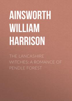 Читать The Lancashire Witches: A Romance of Pendle Forest - Ainsworth William Harrison