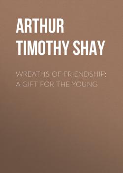 Читать Wreaths of Friendship: A Gift for the Young - Arthur Timothy Shay